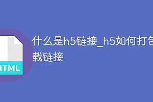 什么是h5链接_h5如何打包下载链接