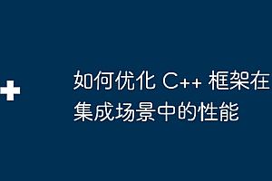 如何优化 C++ 框架在集成场景中的性能