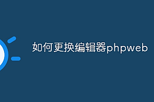 如何更换编辑器phpweb