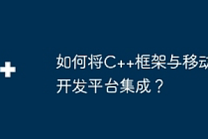 如何将C++框架与移动开发平台集成?
