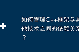 如何管理C++框架与其他技术之间的依赖关系?
