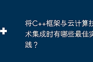 将C++框架与云计算技术集成时有哪些最佳实践?