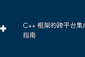 C++ 框架的跨平台集成指南