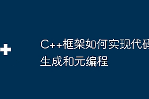 C++框架如何实现代码生成和元编程