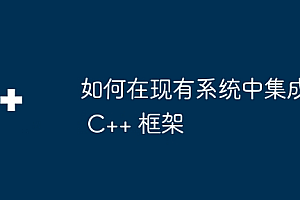 如何在现有系统中集成 C++ 框架