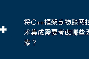 将C++框架与物联网技术集成需要考虑哪些因素?