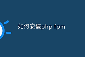 如何安装php fpm