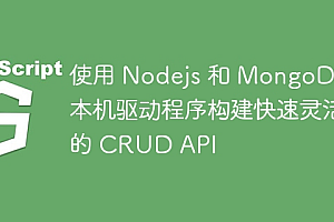 使用 Nodejs 和 MongoDB 本机驱动程序构建快速灵活的 CRUD API