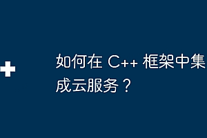 如何在 C++ 框架中集成云服务?