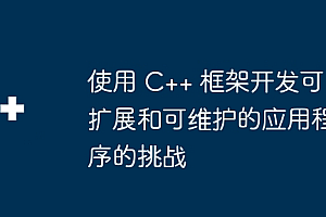 使用 C++ 框架开发可扩展和可维护的应用程序的挑战