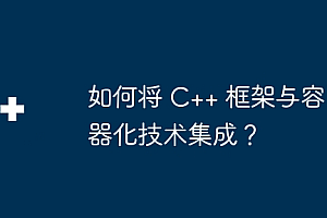 如何将 C++ 框架与容器化技术集成?