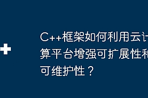 C++框架如何利用云计算平台增强可扩展性和可维护性?