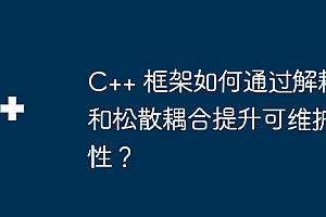 C++ 框架如何通过解耦和松散耦合提升可维护性?