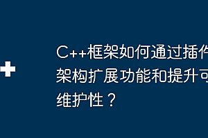 C++框架如何通过插件架构扩展功能和提升可维护性?