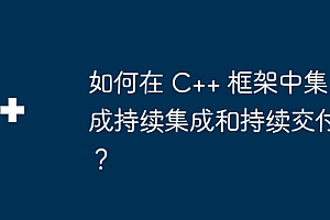 如何在 C++ 框架中集成持续集成和持续交付?