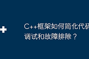 C++框架如何简化代码调试和故障排除?