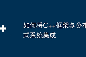 如何将C++框架与分布式系统集成
