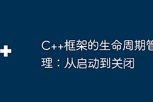 C++框架的生命周期管理:从启动到关闭