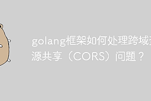 golang框架如何处理跨域资源共享(CORS)问题?