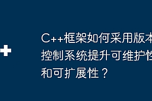 C++框架如何采用版本控制系统提升可维护性和可扩展性?