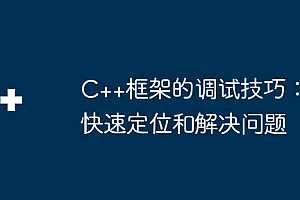C++框架的调试技巧:快速定位和解决问题
