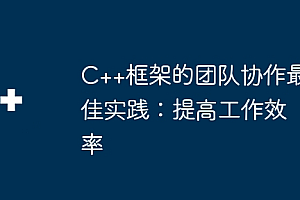 C++框架的团队协作最佳实践:提高工作效率