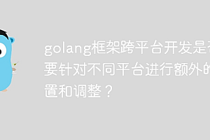 golang框架跨平台开发是否需要针对不同平台进行额外的配置和调整?