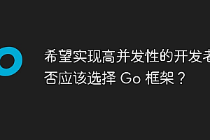 希望实现高并发性的开发者是否应该选择 Go 框架?