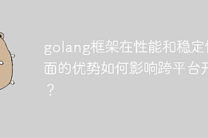 golang框架在性能和稳定性方面的优势如何影响跨平台开发?