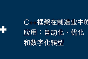 C++框架在制造业中的应用:自动化、优化和数字化转型