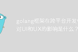 golang框架在跨平台开发中对UI和UX的影响是什么?
