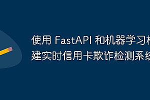 使用 FastAPI 和机器学习构建实时信用卡欺诈检测系统