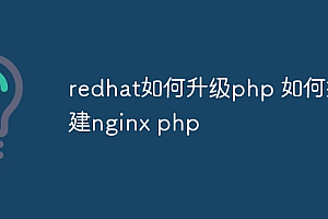 redhat如何升级php 如何搭建nginx php