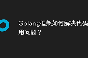 Golang框架如何解决代码复用问题?