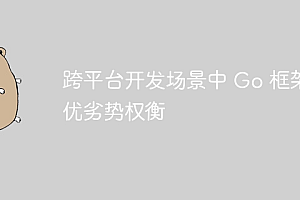 跨平台开发场景中 Go 框架的优劣势权衡