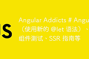 Angular Addicts # Angular(使用新的 @let 语法)、组件测试、SSR 指南等