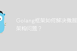 Golang框架如何解决微服务架构问题?