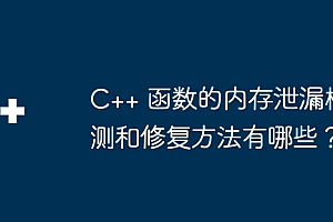 C++ 函数的内存泄漏检测和修复方法有哪些?