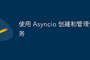 使用 Asyncio 创建和管理任务