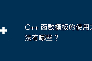 C++ 函数模板的使用方法有哪些?