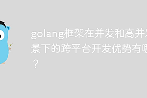 golang框架在并发和高并发场景下的跨平台开发优势有哪些?