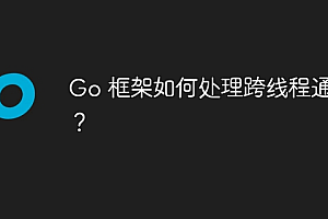 Go 框架如何处理跨线程通信?