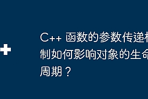 C++ 函数的参数传递机制如何影响对象的生命周期?