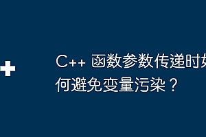 C++ 函数参数传递时如何避免变量污染?