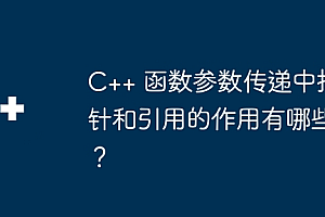 C++ 函数参数传递中指针和引用的作用有哪些?