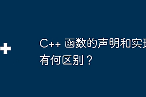 C++ 函数的声明和实现有何区别?