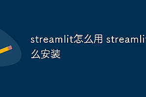 streamlit怎么用 streamlit怎么安装