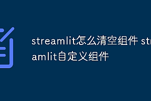 streamlit怎么清空组件 streamlit自定义组件