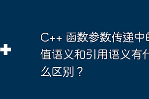 C++ 函数参数传递中的值语义和引用语义有什么区别?