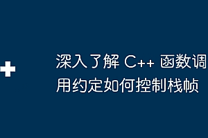深入了解 C++ 函数调用约定如何控制栈帧